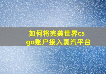 如何将完美世界cs go账户接入蒸汽平台